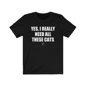 Yes I Really Need All These Cats Tee