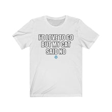 Load image into Gallery viewer, I&#39;d Love To Go But My Cat Said No Tee
