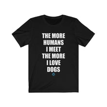 Load image into Gallery viewer, The More Humans I Meet The More I Love Dogs Tee
