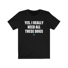 Load image into Gallery viewer, Yes I Really Need All These Dogs Tee
