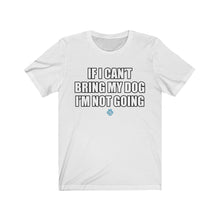 Load image into Gallery viewer, If I Can&#39;t Bring My Dog I&#39;m Not Going Tee
