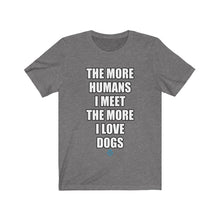 Load image into Gallery viewer, The More Humans I Meet The More I Love Dogs Tee
