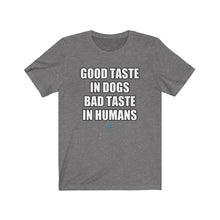Load image into Gallery viewer, Good Taste In Dogs Bad Taste In Humans Tee
