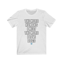 Load image into Gallery viewer, The More Humans I Meet The More I Love Dogs Tee
