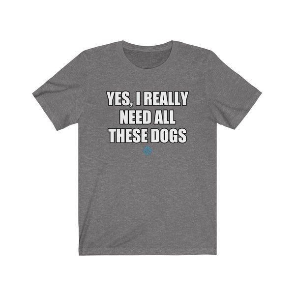 Yes I Really Need All These Dogs Tee
