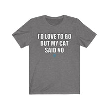 Load image into Gallery viewer, I&#39;d Love To Go But My Cat Said No Tee
