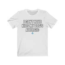 Load image into Gallery viewer, I Can&#39;t Have Kids My Dog&#39;s Allergic Tee

