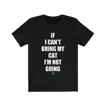 Load image into Gallery viewer, If I Can&#39;t Bring My Cat I&#39;m Not Going Tee
