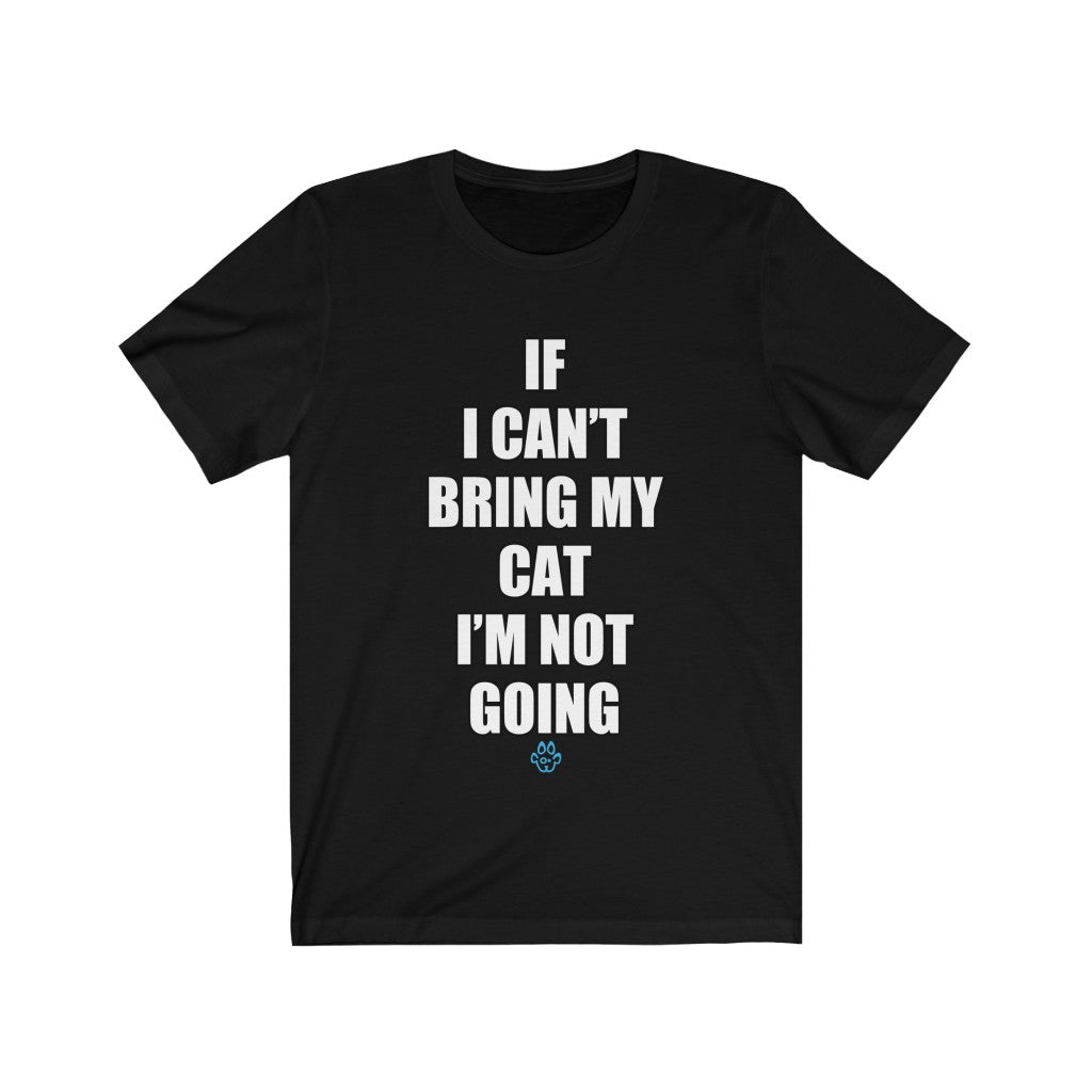 If I Can't Bring My Cat I'm Not Going Tee