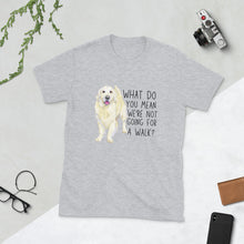 Load image into Gallery viewer, What Do You Mean We&#39;re Not Going For A Walk? Unisex T-Shirt
