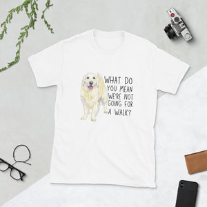 What Do You Mean We're Not Going For A Walk? Unisex T-Shirt