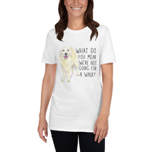 Load image into Gallery viewer, What Do You Mean We&#39;re Not Going For A Walk? Unisex T-Shirt
